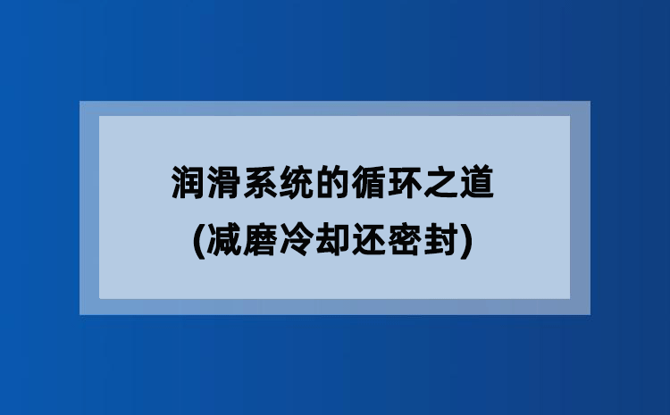 润滑系统的循环之道(减磨冷却还密封)