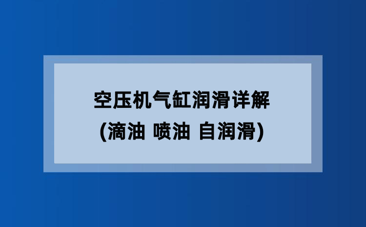 空压机气缸润滑详解(滴油 喷油 自润滑) 空压机气缸润滑详解(滴油 喷油 自润滑)