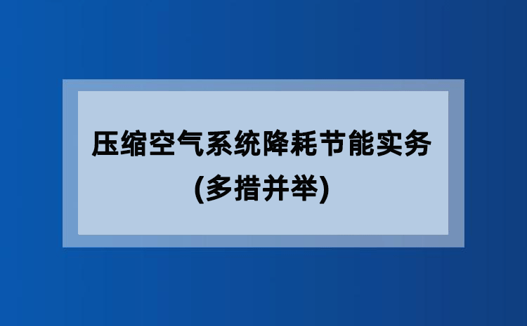 压缩空气系统降耗节能实务(多措并举) 压缩空气系统降耗节能实务(多措并举)