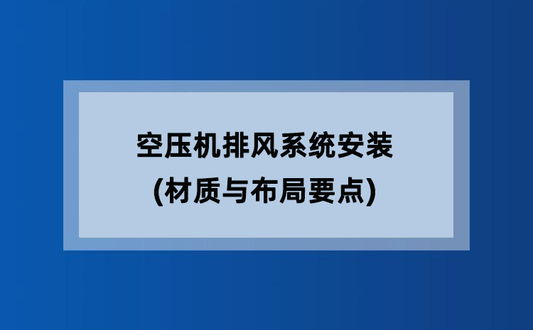 空压机排风系统安装(材质与布局要点) 空压机排风系统安装(材质与布局要点)