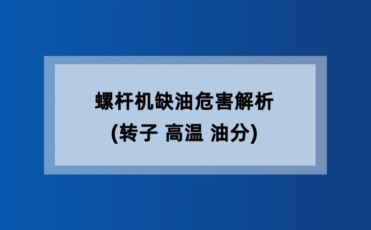 螺杆机缺油危害解析(转子 高温 油分)