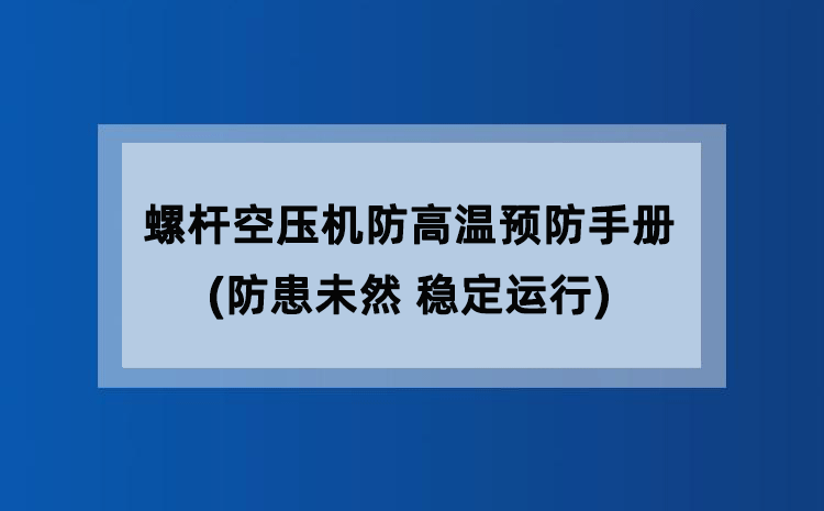 螺杆空压机防高温预防手册(防患未然 稳定运行) 螺杆空压机防高温预防手册(防患未然 稳定运行)