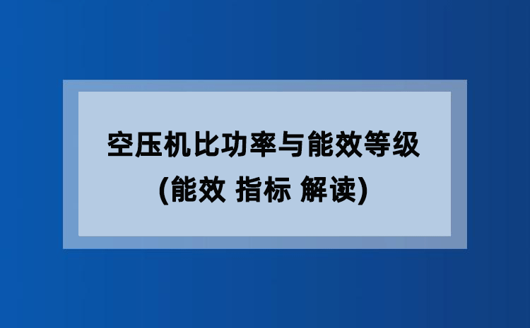 空压机比功率与能效等级(能效 指标 解读) 空压机比功率与能效等级(能效 指标 解读)