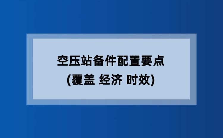 空压站备件配置要点(覆盖 经济 时效) 空压站备件配置要点(覆盖 经济 时效)